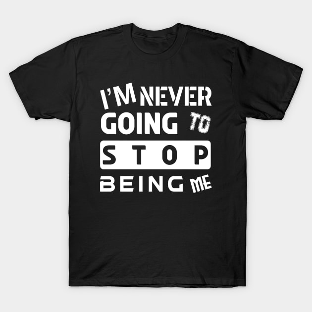 I'M NEVER GOING TO STOP BEING ME T-Shirt by slawers